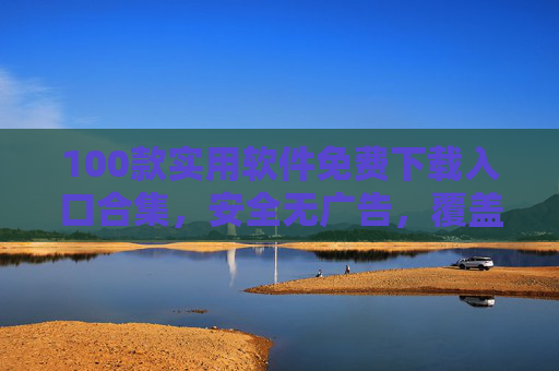 100款实用软件免费下载入口合集,安全无广告,覆盖办公、娱乐、设计等多领域,100款实用软件免费下载入口合集,安全无广告,覆盖办公娱乐设计等多领域 100款实用软件免费下载入口合集,安全无广告,覆盖办公、娱乐、设计等多领域,100款实用软件免费下载入口合集,安全无广告,覆盖办公娱乐设计等多领域