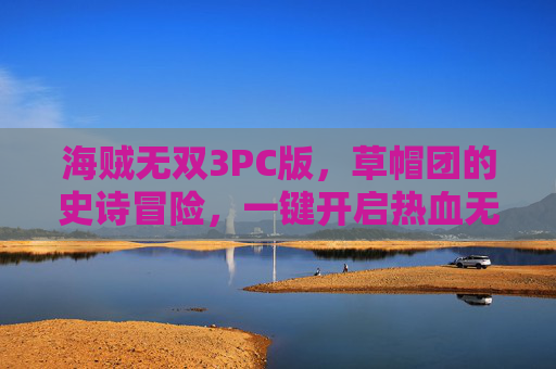 海贼无双3PC版,草帽团的史诗冒险,一键开启热血无双,海贼无双3PC版,草帽团热血无双史诗冒险 海贼无双3PC版,草帽团的史诗冒险,一键开启热血无双,海贼无双3PC版,草帽团热血无双史诗冒险