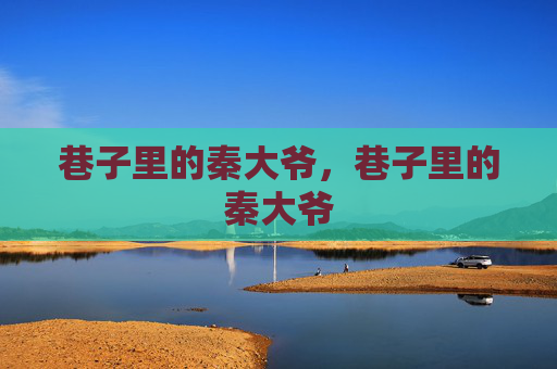 巷子里的秦大爷,巷子里的秦大爷 巷子里的秦大爷,巷子里的秦大爷