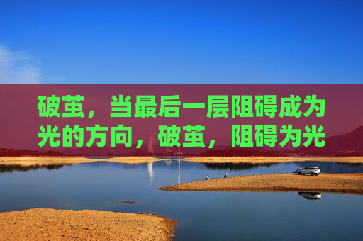 破茧,当最后一层阻碍成为光的方向,破茧,阻碍为光,方向自明 破茧,当最后一层阻碍成为光的方向,破茧,阻碍为光,方向自明