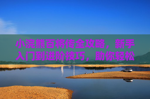 小浣熊百将传全攻略,新手入门到进阶技巧,助你轻松称霸战场,小浣熊百将传全攻略,新手入门到进阶,轻松称霸战场 小浣熊百将传全攻略,新手入门到进阶技巧,助你轻松称霸战场,小浣熊百将传全攻略,新手入门到进阶,轻松称霸战场