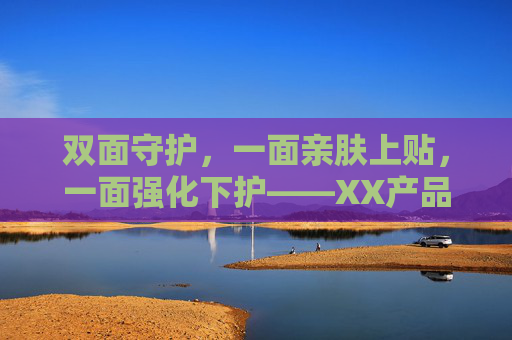 双面守护，一面亲肤上贴，一面强化下护——XX产品的文字网站全解析，双面守护，XX产品亲肤上贴与强化下护全解析
