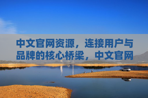 中文官网资源,连接用户与品牌的核心桥梁,中文官网,连接用户与品牌的核心桥梁 中文官网资源,连接用户与品牌的核心桥梁,中文官网,连接用户与品牌的核心桥梁