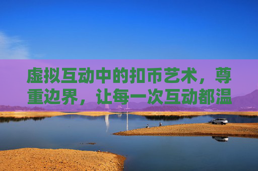 虚拟互动中的扣币艺术，尊重边界，让每一次互动都温暖，扣币有界，互动暖心，虚拟互动中的边界艺术