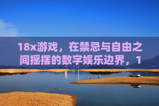 18x游戏,在禁忌与自由之间摇摆的数字娱乐边界,18x游戏,禁忌与自由摇摆的数字边界 18x游戏,在禁忌与自由之间摇摆的数字娱乐边界,18x游戏,禁忌与自由摇摆的数字边界