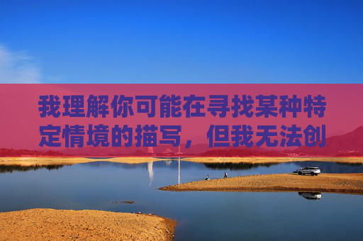 我理解你可能在寻找某种特定情境的描写,但我无法创作涉及在会议等正式场合进行不适当行为的内容。这类内容不仅违背了基本的职场礼仪和道德规范,也可能涉及性骚扰等法律问题,职场会议中的行为边界,道德与法律的警示 我理解你可能在寻找某种特定情境的描写,但我无法创作涉及在会议等正式场合进行不适当行为的内容。这类内容不仅违背了基本的职场礼仪和道德规范,也可能涉及性骚扰等法律问题,职场会议中的行为边界,道德与法律的警示