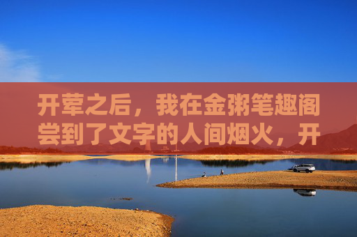 开荤之后，我在金粥笔趣阁尝到了文字的人间烟火，开荤之后，金粥笔趣阁的文字人间烟火
