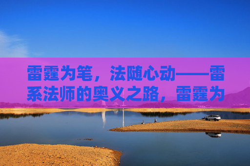雷霆为笔，法随心动——雷系法师的奥义之路，雷霆为笔，法随心动——雷系法师奥义之路