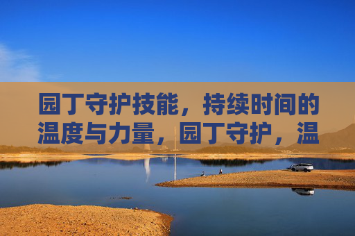 园丁守护技能，持续时间的温度与力量，园丁守护，温度与力量的长存