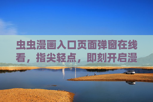 虫虫漫画入口页面弹窗在线看，指尖轻点，即刻开启漫画狂欢之旅，虫虫漫画入口弹窗，指尖轻点开启狂欢之旅