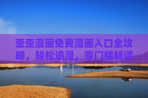 歪歪漫画免费漫画入口全攻略,轻松追漫,零门槛畅读!歪歪漫画免费入口全攻略,轻松追漫零门槛畅读 歪歪漫画免费漫画入口全攻略,轻松追漫,零门槛畅读!歪歪漫画免费入口全攻略,轻松追漫零门槛畅读