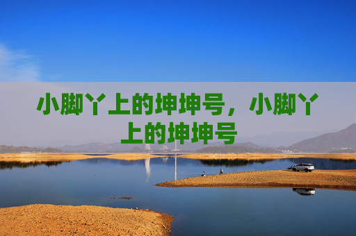 小脚丫上的坤坤号，小脚丫上的坤坤号