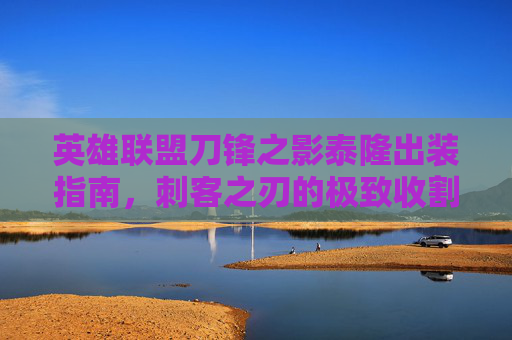 英雄联盟刀锋之影泰隆出装指南,刺客之刃的极致收割之道,泰隆刺客出装指南,极致收割之道 英雄联盟刀锋之影泰隆出装指南,刺客之刃的极致收割之道,泰隆刺客出装指南,极致收割之道