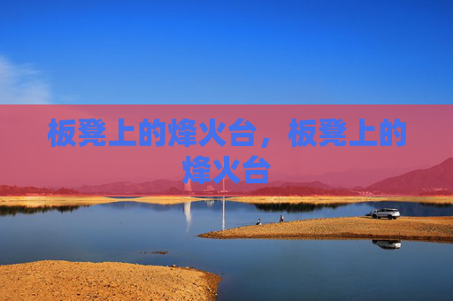 板凳上的烽火台,板凳上的烽火台 板凳上的烽火台,板凳上的烽火台