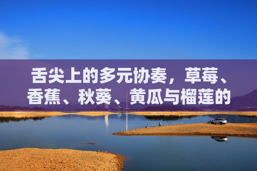 舌尖上的多元协奏,草莓、香蕉、秋葵、黄瓜与榴莲的五味叙事,舌尖上的多元协奏,五味叙事 舌尖上的多元协奏,草莓、香蕉、秋葵、黄瓜与榴莲的五味叙事,舌尖上的多元协奏,五味叙事