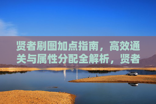 贤者刷图加点指南,高效通关与属性分配全解析,贤者刷图加点指南,高效通关与属性分配全解析 贤者刷图加点指南,高效通关与属性分配全解析,贤者刷图加点指南,高效通关与属性分配全解析