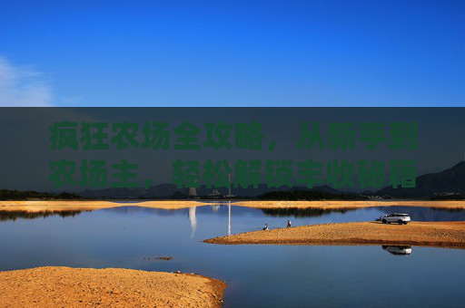 疯狂农场全攻略,从新手到农场主,轻松解锁丰收秘籍!疯狂农场新手到农场主全攻略,轻松解锁丰收秘籍 疯狂农场全攻略,从新手到农场主,轻松解锁丰收秘籍!疯狂农场新手到农场主全攻略,轻松解锁丰收秘籍