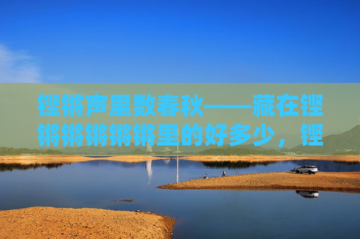 铿锵声里数春秋——藏在铿锵锵锵锵锵里的好多少，铿锵声里藏春秋