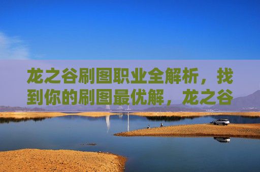 龙之谷刷图职业全解析,找到你的刷图最优解,龙之谷刷图职业全解析,找到你的刷图最优解 龙之谷刷图职业全解析,找到你的刷图最优解,龙之谷刷图职业全解析,找到你的刷图最优解