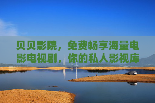 贝贝影院,免费畅享海量电影电视剧,你的私人影视库,贝贝影院,免费畅享海量影视,你的私人影视库 贝贝影院,免费畅享海量电影电视剧,你的私人影视库,贝贝影院,免费畅享海量影视,你的私人影视库