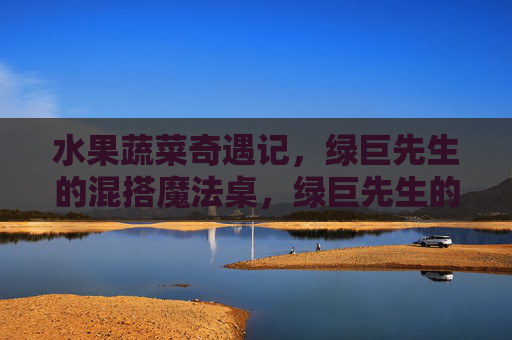 水果蔬菜奇遇记,绿巨先生的混搭魔法桌,绿巨先生的果蔬混搭魔法奇遇记 水果蔬菜奇遇记,绿巨先生的混搭魔法桌,绿巨先生的果蔬混搭魔法奇遇记