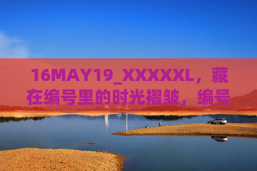 16MAY19_XXXXXL，藏在编号里的时光褶皱，编号里的时光褶皱