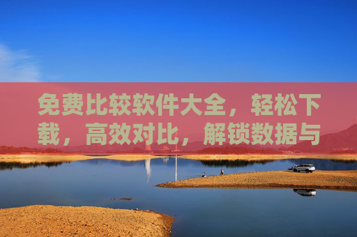 免费比较软件大全,轻松下载,高效对比,解锁数据与文件处理新体验,免费高效比较软件大全,解锁数据与文件处理新体验 免费比较软件大全,轻松下载,高效对比,解锁数据与文件处理新体验,免费高效比较软件大全,解锁数据与文件处理新体验