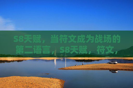 S8天赋,当符文成为战场的第二语言,S8天赋,符文,战场的第二语言 S8天赋,当符文成为战场的第二语言,S8天赋,符文,战场的第二语言