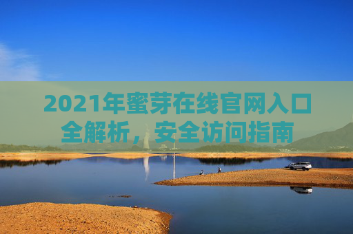 2021年蜜芽在线官网入口全解析,安全访问指南 2021年蜜芽在线官网入口全解析,安全访问指南