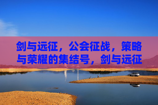 剑与远征,公会征战,策略与荣耀的集结号,剑与远征,公会征战·策略荣耀集结号 剑与远征,公会征战,策略与荣耀的集结号,剑与远征,公会征战·策略荣耀集结号