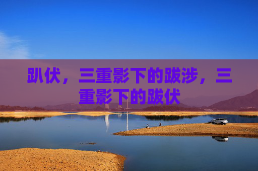 趴伏，三重影下的跋涉，三重影下的跋伏