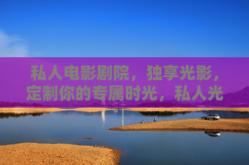 私人电影剧院，独享光影，定制你的专属时光，私人光影定制，专属观影时光