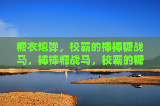 糖衣炮弹，校霸的棒棒糖战马，棒棒糖战马，校霸的糖衣炮弹