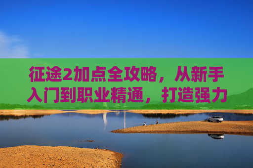 征途2加点全攻略,从新手入门到职业精通,打造强力角色,征途2加点全攻略,从新手入门到职业精通,打造强力角色 征途2加点全攻略,从新手入门到职业精通,打造强力角色,征途2加点全攻略,从新手入门到职业精通,打造强力角色