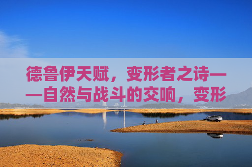 德鲁伊天赋,变形者之诗——自然与战斗的交响,变形者之诗——自然与战斗的交响 德鲁伊天赋,变形者之诗——自然与战斗的交响,变形者之诗——自然与战斗的交响