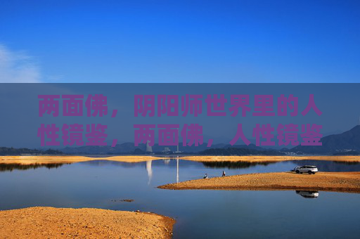 两面佛,阴阳师世界里的人性镜鉴,两面佛,人性镜鉴 两面佛,阴阳师世界里的人性镜鉴,两面佛,人性镜鉴