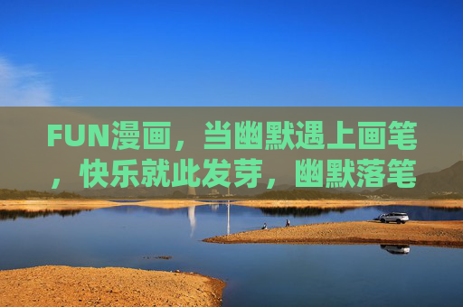 FUN漫画,当幽默遇上画笔,快乐就此发芽,幽默落笔,快乐发芽 FUN漫画,当幽默遇上画笔,快乐就此发芽,幽默落笔,快乐发芽