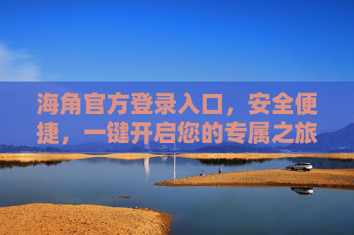 海角官方登录入口,安全便捷,一键开启您的专属之旅,海角官方登录入口,安全便捷,一键开启专属之旅 海角官方登录入口,安全便捷,一键开启您的专属之旅,海角官方登录入口,安全便捷,一键开启专属之旅