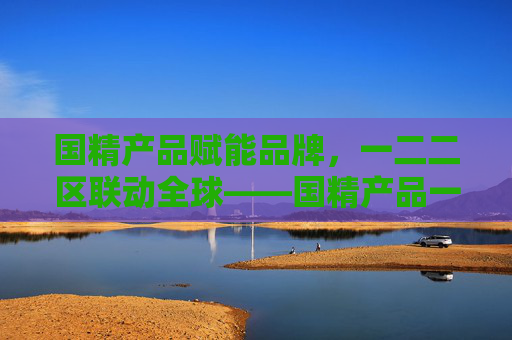 国精产品赋能品牌,一二二区联动全球——国精产品一二二区传媒公司的传媒深耕之路,国精产品赋能品牌 一二二区联动全球传媒深耕之路 国精产品赋能品牌,一二二区联动全球——国精产品一二二区传媒公司的传媒深耕之路,国精产品赋能品牌 一二二区联动全球传媒深耕之路