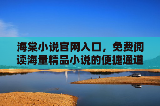 海棠小说官网入口,免费阅读海量精品小说的便捷通道,海棠小说官网入口,免费阅读海量精品小说便捷通道 海棠小说官网入口,免费阅读海量精品小说的便捷通道,海棠小说官网入口,免费阅读海量精品小说便捷通道