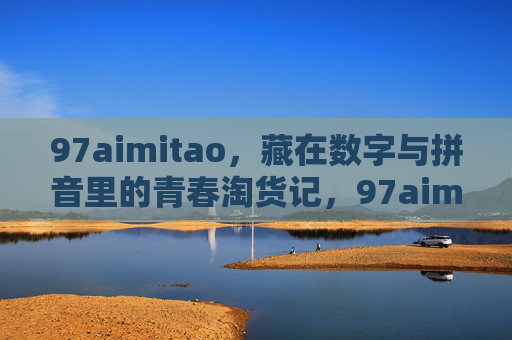 97aimitao，藏在数字与拼音里的青春淘货记，97aimitao，数字拼音里的青春淘货记