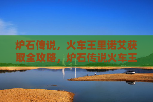 炉石传说，火车王里诺艾获取全攻略，炉石传说火车王里诺艾获取全攻略