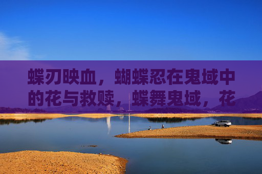 蝶刃映血,蝴蝶忍在鬼域中的花与救赎,蝶舞鬼域,花绽救赎 蝶刃映血,蝴蝶忍在鬼域中的花与救赎,蝶舞鬼域,花绽救赎