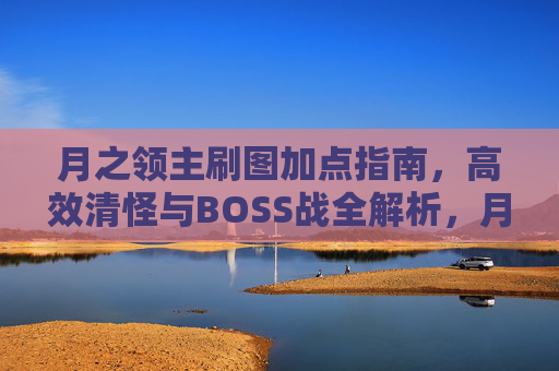 月之领主刷图加点指南,高效清怪与BOSS战全解析,月之领主刷图加点,高效清怪与BOSS战全解析 月之领主刷图加点指南,高效清怪与BOSS战全解析,月之领主刷图加点,高效清怪与BOSS战全解析