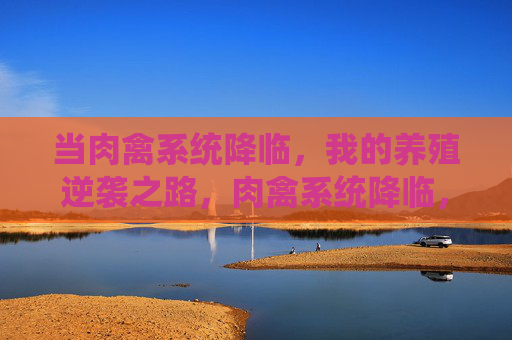 当肉禽系统降临，我的养殖逆袭之路，肉禽系统降临，我的养殖逆袭之路