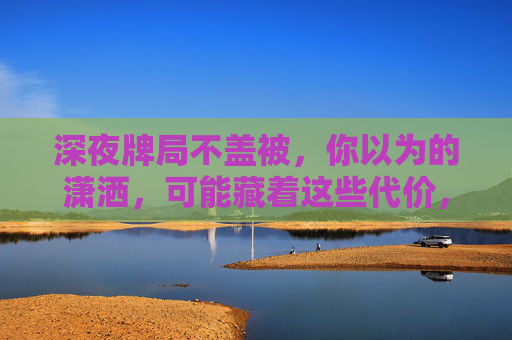 深夜牌局不盖被,你以为的潇洒,可能藏着这些代价,深夜牌局不盖被,潇洒背后的代价 深夜牌局不盖被,你以为的潇洒,可能藏着这些代价,深夜牌局不盖被,潇洒背后的代价