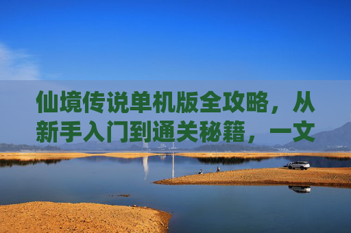 仙境传说单机版全攻略,从新手入门到通关秘籍,一文搞定!仙境传说单机版全攻略,新手入门到通关秘籍,一文搞定! 仙境传说单机版全攻略,从新手入门到通关秘籍,一文搞定!仙境传说单机版全攻略,新手入门到通关秘籍,一文搞定!