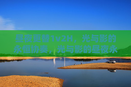昼夜更替1v2H,光与影的永恒协奏,光与影的昼夜永恒协奏 昼夜更替1v2H,光与影的永恒协奏,光与影的昼夜永恒协奏