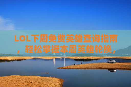 LOL下周免费英雄查询指南,轻松掌握本周英雄轮换,畅玩峡谷不迷路,LOL下周免费英雄查询指南,轻松掌握轮换,畅玩峡谷不迷路 LOL下周免费英雄查询指南,轻松掌握本周英雄轮换,畅玩峡谷不迷路,LOL下周免费英雄查询指南,轻松掌握轮换,畅玩峡谷不迷路