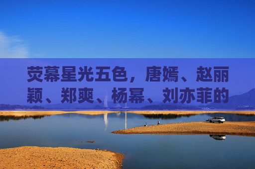 荧幕星光五色,唐嫣、赵丽颖、郑爽、杨幂、刘亦菲的多元绽放,荧幕五色星光,唐嫣赵丽颖郑爽杨幂刘亦菲多元绽放 荧幕星光五色,唐嫣、赵丽颖、郑爽、杨幂、刘亦菲的多元绽放,荧幕五色星光,唐嫣赵丽颖郑爽杨幂刘亦菲多元绽放